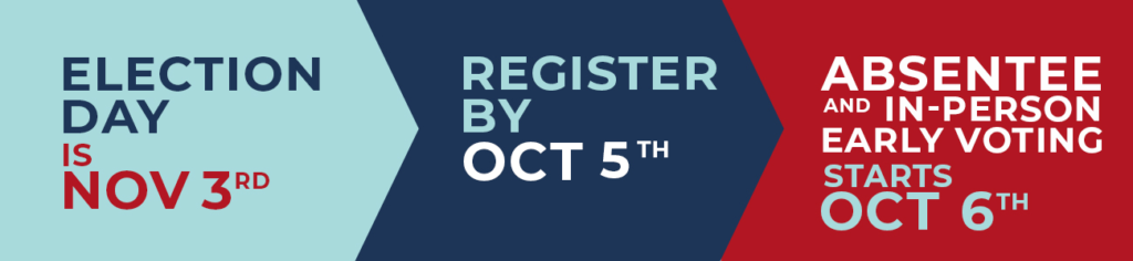 Election Day is November 3. Register by October 5. Absentee and in-person early voting starts October 6.